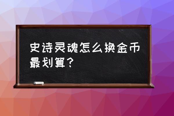 dnf史诗灵魂换什么最划算 史诗灵魂怎么换金币最划算？