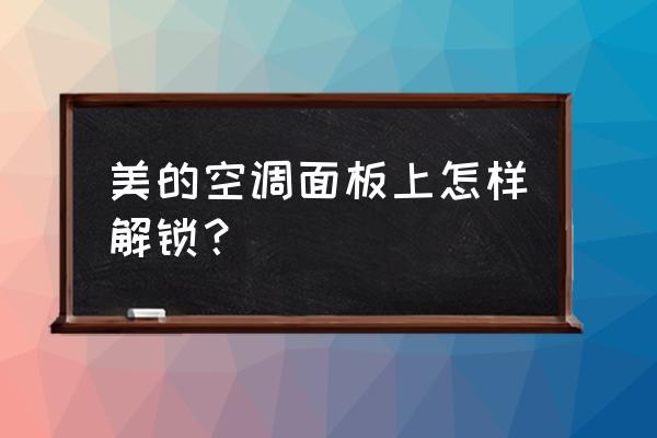 美的空调盖子怎么打不开 美的空调面板上怎样解锁？