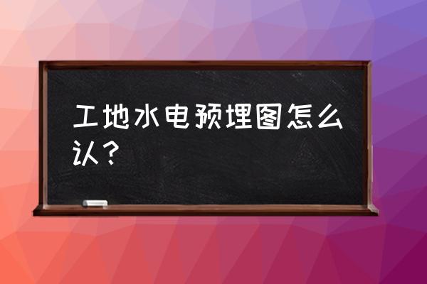 一个新手如何看懂给排水图纸预埋 工地水电预埋图怎么认？