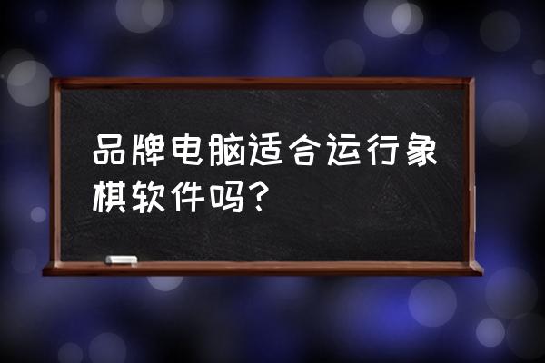 什么电脑自带国际象棋 品牌电脑适合运行象棋软件吗？