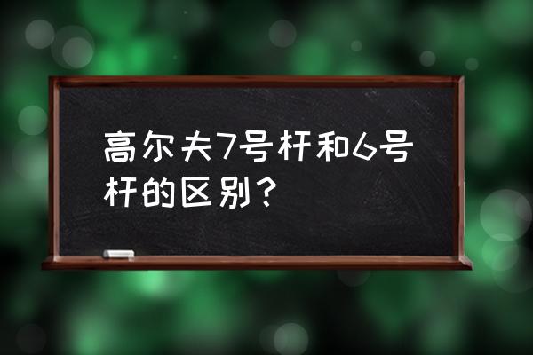 高尔夫球多少杆算入门 高尔夫7号杆和6号杆的区别？