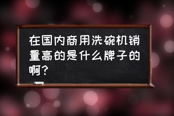 小型洗碗机适合商用吗 在国内商用洗碗机销量高的是什么牌子的啊？