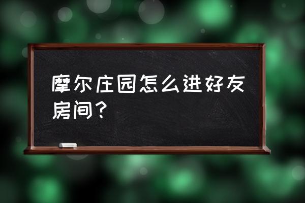 摩尔庄园要怎么知道好友在哪里 摩尔庄园怎么进好友房间？