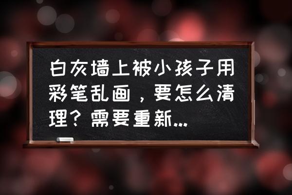 刷墙的涂料污渍能去除吗 白灰墙上被小孩子用彩笔乱画，要怎么清理？需要重新刷墙吗？