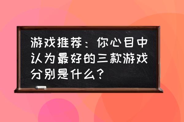 uplay平台为什么下载东西慢 游戏推荐：你心目中认为最好的三款游戏分别是什么？