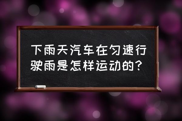 下雨天怎么运动最好 下雨天汽车在匀速行驶雨是怎样运动的？