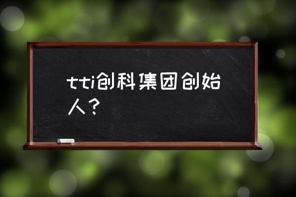 tt语音大富翁在哪里 tti创科集团创始人？