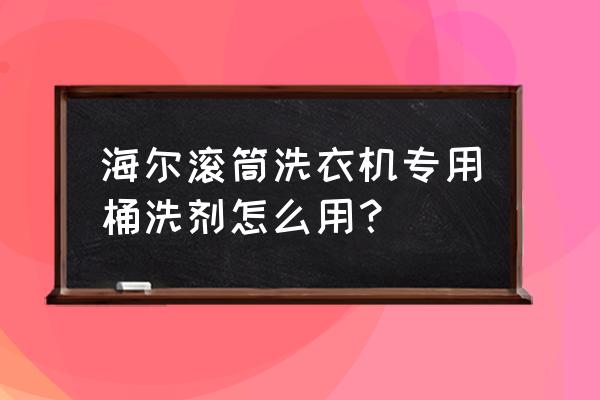 专业清洗洗衣机的正确方法 海尔滚筒洗衣机专用桶洗剂怎么用？