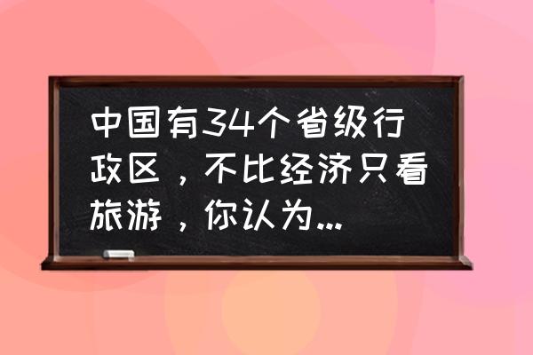 三国逍遥开服表 中国有34个省级行政区，不比经济只看旅游，你认为谁能排名第一？