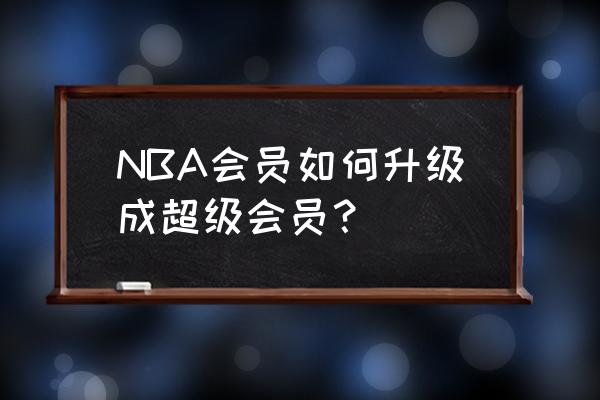 如何免费开通体育超级vip NBA会员如何升级成超级会员？