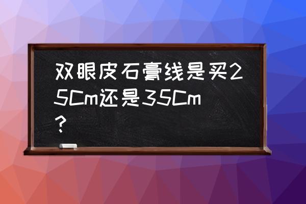 双眼皮石膏线条怎么算米数 双眼皮石膏线是买25Cm还是35Cm？