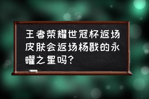 王者荣耀杨戬现在状况 王者荣耀世冠杯返场皮肤会返场杨戬的永曜之星吗？