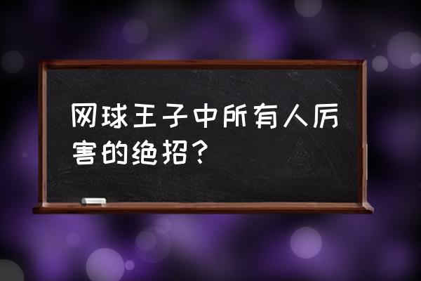 网球如何对付底线挑高球 网球王子中所有人厉害的绝招？