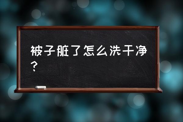 丝棉被子内胆脏了怎么清洗 被子脏了怎么洗干净？