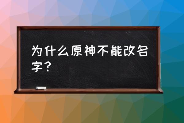 原神为什么改不了名称 为什么原神不能改名字？