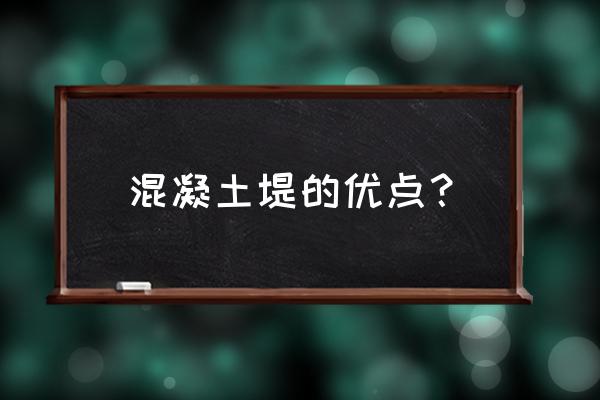 中国混凝土的优缺点 混凝土堤的优点？