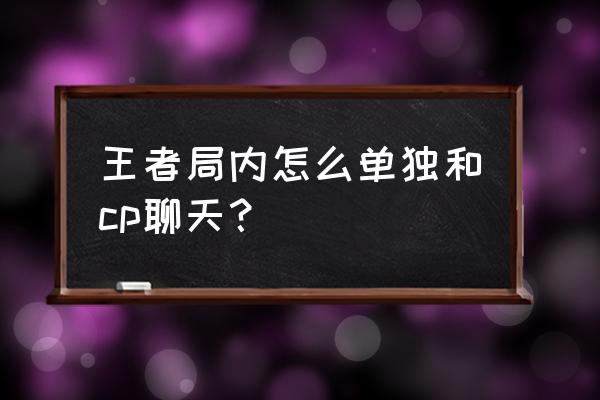 王者荣耀局内怎么单独和别人聊天 王者局内怎么单独和cp聊天？