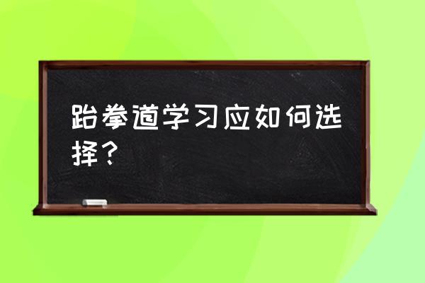 跆拳道初学者最好的入门 跆拳道学习应如何选择？