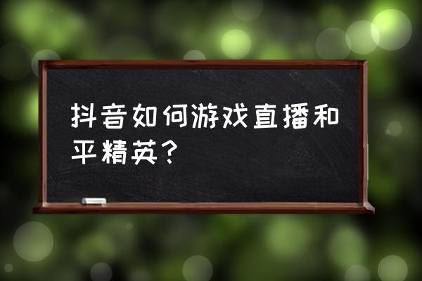 和平精英直播怎么领取奖励 抖音如何游戏直播和平精英？