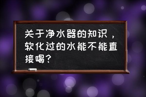 软化水设备处理流程 关于净水器的知识，软化过的水能不能直接喝？