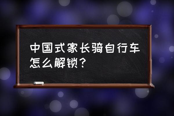 中国式家长攻略3周 中国式家长骑自行车怎么解锁？