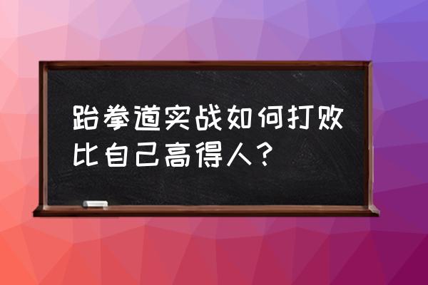 跆拳道为什么个子高的人不适合学 跆拳道实战如何打败比自己高得人？