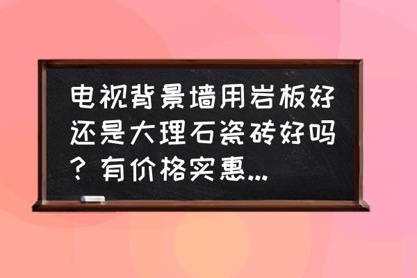 大理石电视背景墙瓷砖装修效果 电视背景墙用岩板好还是大理石瓷砖好吗？有价格实惠的牌子推荐？