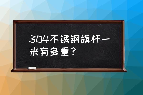 国旗杆用什么型号不锈钢 304不锈钢旗杆一米有多重？