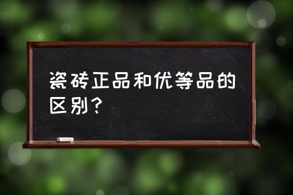 怎么样判断瓷砖的好坏 瓷砖正品和优等品的区别？