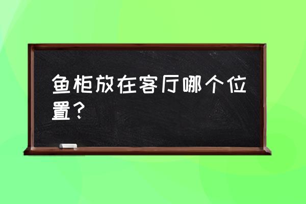 客厅摆放鱼缸的最佳方位 鱼柜放在客厅哪个位置？