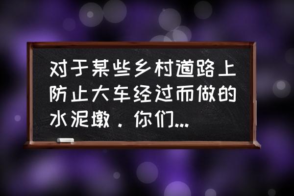 河里的水泥墩是什么 对于某些乡村道路上防止大车经过而做的水泥墩。你们怎么看？