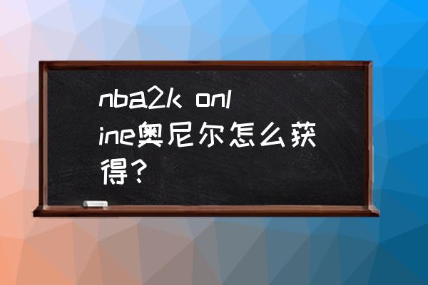 2konline超巨精华怎么用 nba2k online奥尼尔怎么获得？