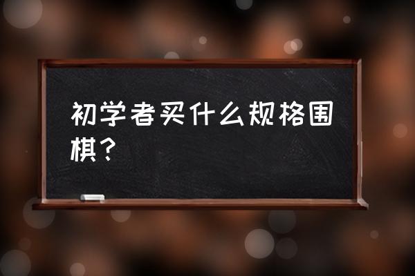 新手怎么去做围棋 初学者买什么规格围棋？