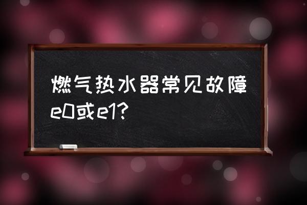 美的滚筒e10故障 燃气热水器常见故障e0或e1？