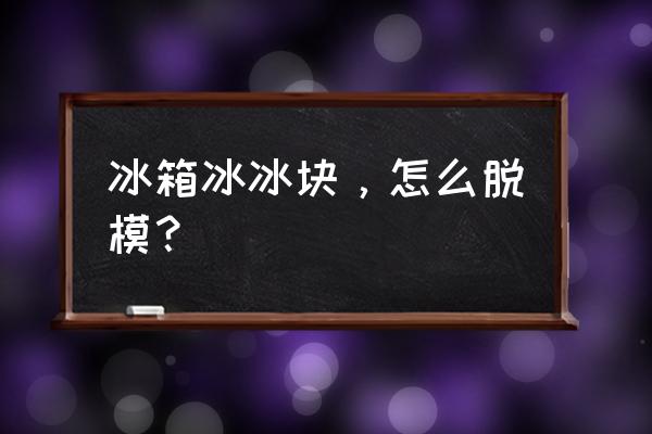 如何快速清除冰箱内的冰 冰箱冰冰块，怎么脱模？