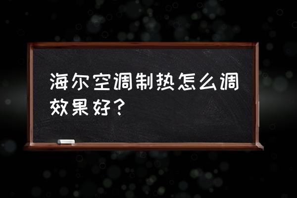 海尔中央空调怎么制热步骤 海尔空调制热怎么调效果好？