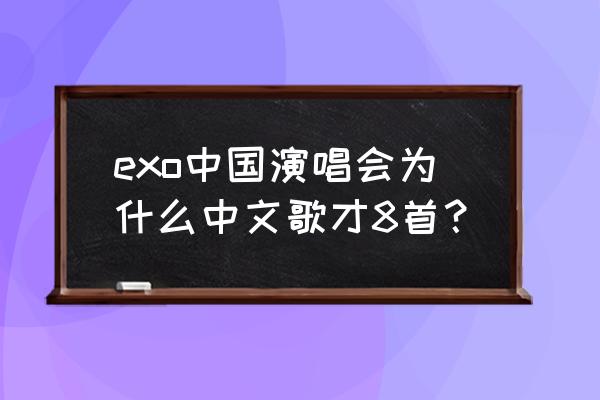 日本整场演唱会 exo中国演唱会为什么中文歌才8首？