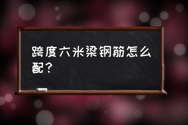 横梁钢筋施工方案 跨度六米梁钢筋怎么配？