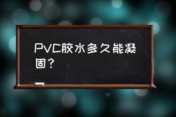 pvc胶水粘接的牢固么 PVC胶水多久能凝固？