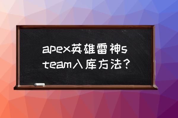 apex英雄需要全部下载吗 apex英雄雷神steam入库方法？