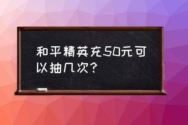 和平精英普通转盘要多少钱 和平精英充50元可以抽几次？