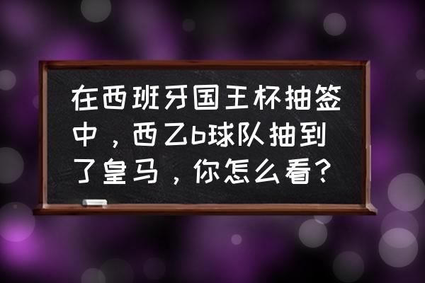 疯狂红单app是正规的吗 在西班牙国王杯抽签中，西乙b球队抽到了皇马，你怎么看？