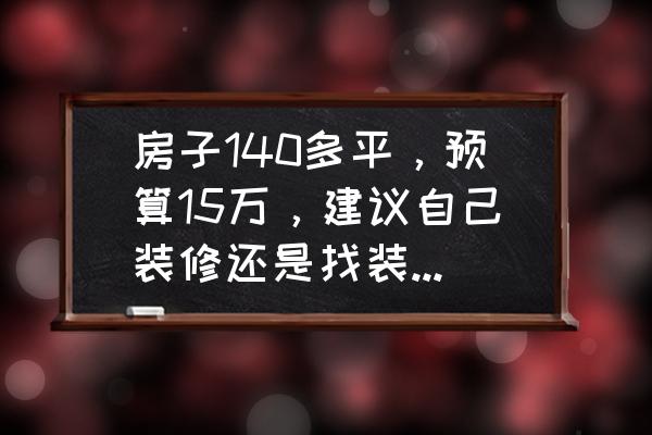 新房装修哪里比较省钱 房子140多平，预算15万，建议自己装修还是找装修公司装修？