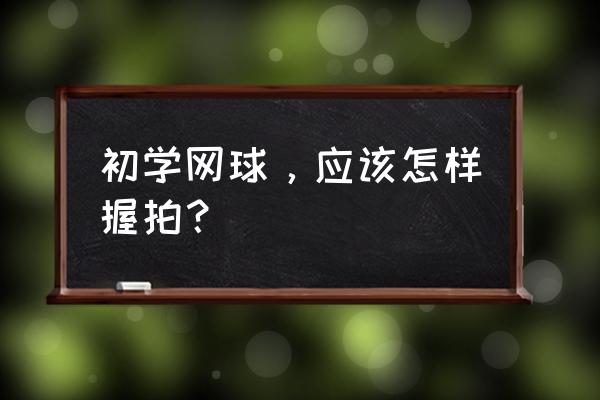 网球新手入门训练教程 初学网球，应该怎样握拍？