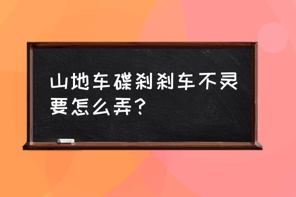 自行车后刹车不灵了怎么办 山地车碟刹刹车不灵要怎么弄？