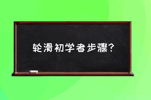 轮滑入门基本动作100步 轮滑初学者步骤？