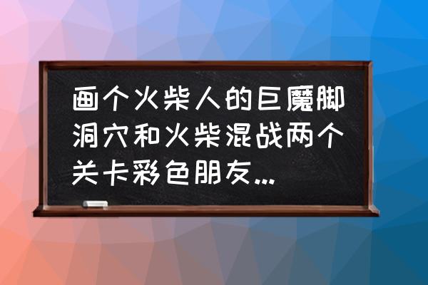 画个火柴人3第三关攻略 画个火柴人的巨魔脚洞穴和火柴混战两个关卡彩色朋友怎么得？_？