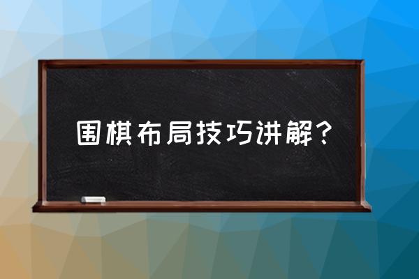 围棋全部布局讲解 围棋布局技巧讲解？