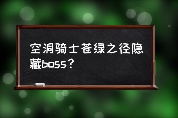 空洞骑士各个隐藏boss 空洞骑士苍绿之径隐藏boss？