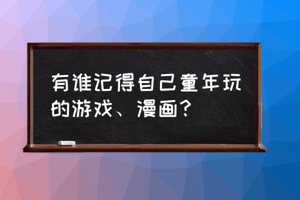 雷速怎么发广告 有谁记得自己童年玩的游戏、漫画？